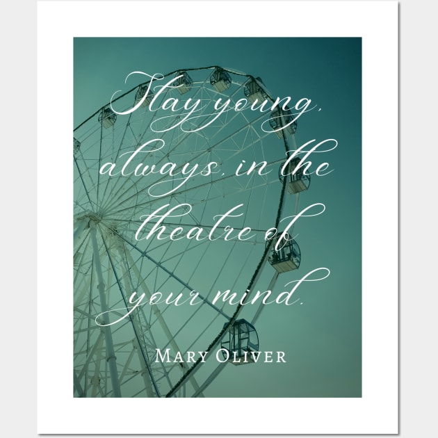 Mary Jane Oliver quote: Stay young, always, in the theater of your mind. Wall Art by artbleed